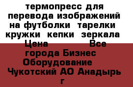 термопресс для перевода изображений на футболки, тарелки, кружки, кепки, зеркала › Цена ­ 30 000 - Все города Бизнес » Оборудование   . Чукотский АО,Анадырь г.